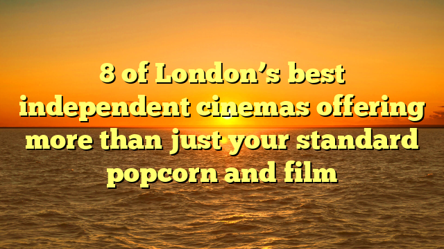 8 of London’s best independent cinemas offering more than just your standard popcorn and film 